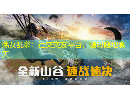 蕩女亂翁：社交交友平臺(tái)，隨時(shí)隨地聊天