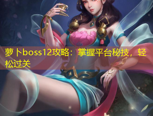 蘿卜boss12攻略：掌握平臺秘技，輕松過關(guān)