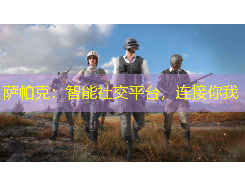 薩帕克：智能社交平臺，連接你我