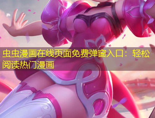 蟲蟲漫畫在線頁面免費彈窗入口：輕松閱讀熱門漫畫