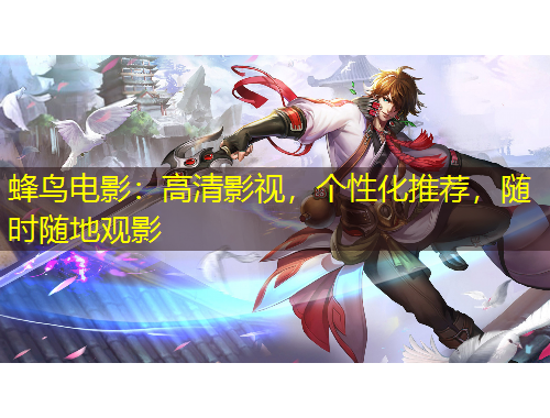 蜂鳥(niǎo)電影：高清影視，個(gè)性化推薦，隨時(shí)隨地觀影