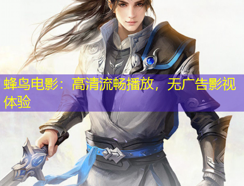 蜂鳥電影：高清流暢播放，無廣告影視體驗(yàn)