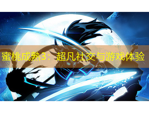 蜜桃成熟3：超凡社交與游戲體驗(yàn)