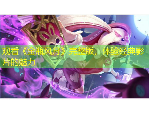 觀看《金瓶風(fēng)月》完整版，體驗(yàn)經(jīng)典影片的魅力