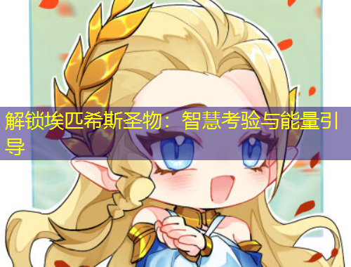 解鎖埃匹希斯圣物：智慧考驗(yàn)與能量引導(dǎo)