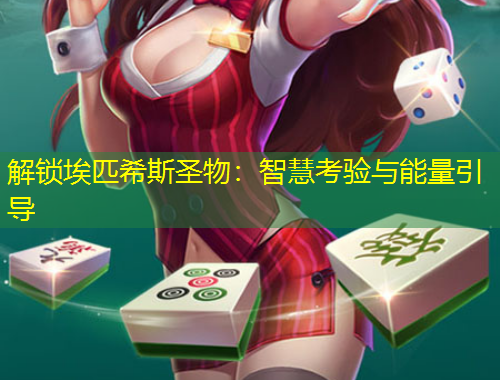 解鎖埃匹希斯圣物：智慧考驗(yàn)與能量引導(dǎo)