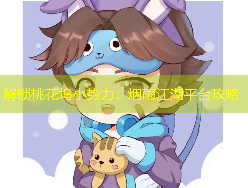 解鎖桃花塢小勢(shì)力：煙雨江湖平臺(tái)攻略