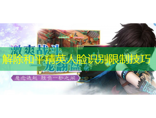 解除和平精英人臉識(shí)別限制技巧