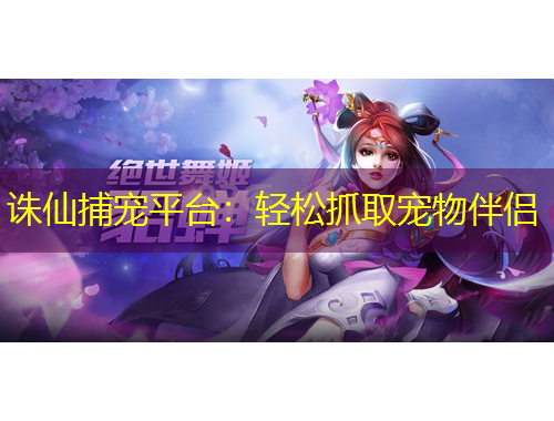 誅仙捕寵平臺(tái)：輕松抓取寵物伴侶