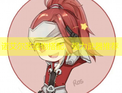 諾艾爾圣遺物搭配，強力武器推薦