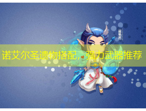 諾艾爾圣遺物搭配，強力武器推薦