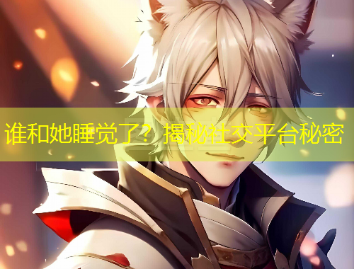 誰和她睡覺了？揭秘社交平臺秘密