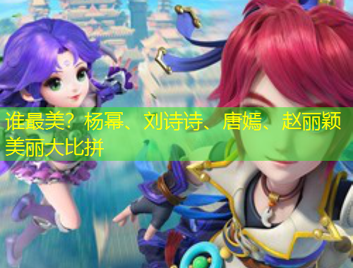 誰(shuí)最美？楊冪、劉詩(shī)詩(shī)、唐嫣、趙麗穎美麗大比拼