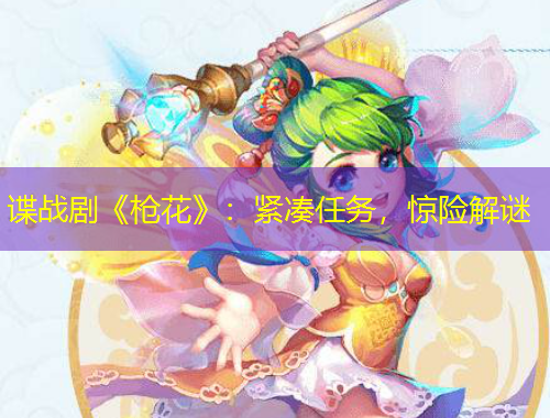 諜戰(zhàn)劇《槍花》：緊湊任務(wù)，驚險(xiǎn)解謎