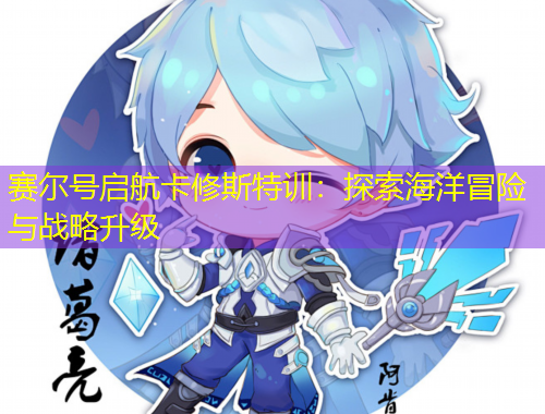 賽爾號(hào)啟航卡修斯特訓(xùn)：探索海洋冒險(xiǎn)與戰(zhàn)略升級(jí)