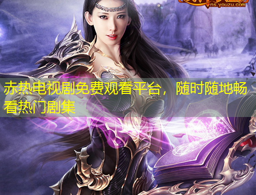 赤熱電視劇免費觀看平臺，隨時隨地暢看熱門劇集