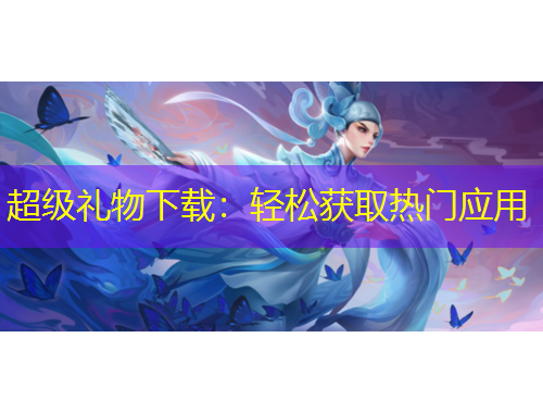 超級禮物下載：輕松獲取熱門應用