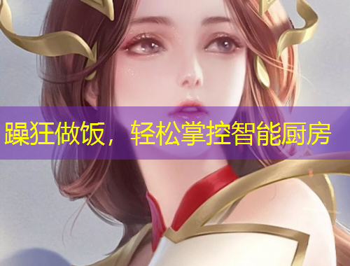 躁狂做飯，輕松掌控智能廚房