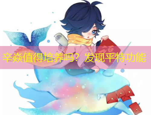 辛焱值得培養(yǎng)嗎？發(fā)現(xiàn)平特功能