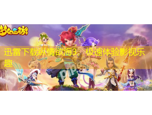 迅雷下載縱情欲海3，極速體驗影視樂趣