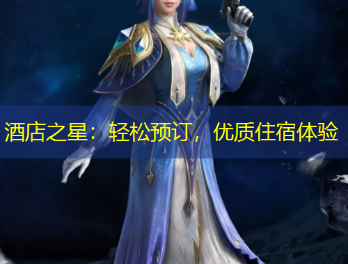 酒店之星：輕松預(yù)訂，優(yōu)質(zhì)住宿體驗(yàn)