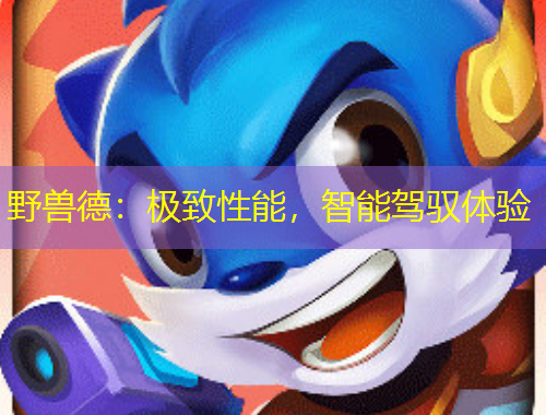 野獸德：極致性能，智能駕馭體驗(yàn)