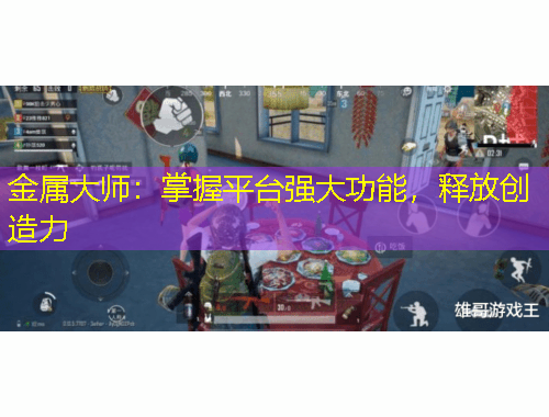 金屬大師：掌握平臺(tái)強(qiáng)大功能，釋放創(chuàng)造力