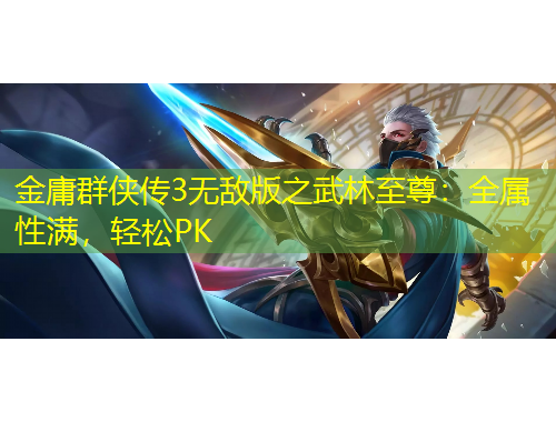 金庸群俠傳3無敵版之武林至尊：全屬性滿，輕松PK