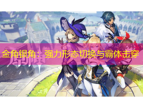 金角銀角：強力形態(tài)切換與霸體擊穿