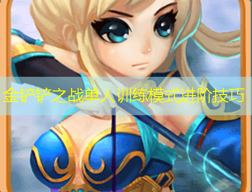 金鏟鏟之戰(zhàn)單人訓(xùn)練模式進階技巧