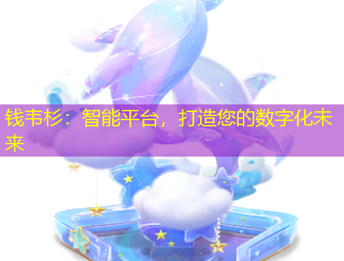 錢韋杉：智能平臺(tái)，打造您的數(shù)字化未來