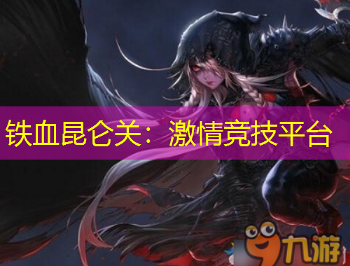 鐵血昆侖關(guān)：激情競技平臺