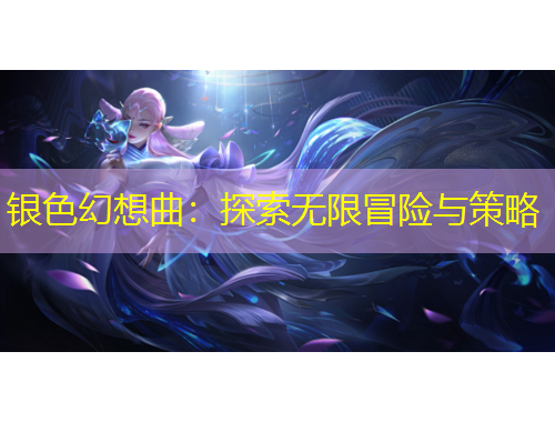 銀色幻想曲：探索無(wú)限冒險(xiǎn)與策略