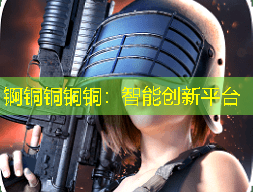 錒銅銅銅銅：智能創(chuàng)新平臺