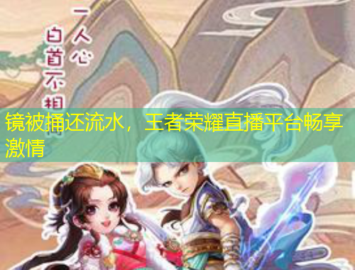 鏡被捅還流水，王者榮耀直播平臺(tái)暢享激情