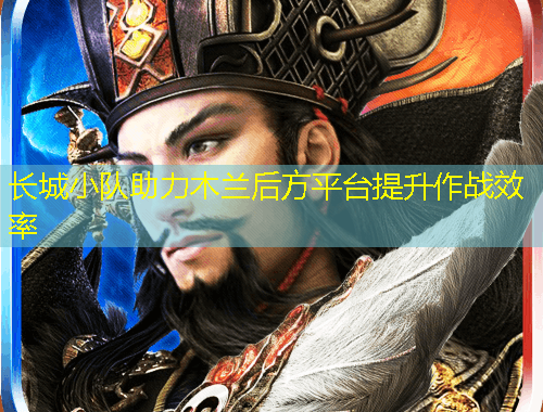 長城小隊助力木蘭后方平臺提升作戰(zhàn)效率