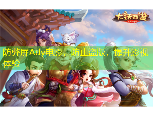 防弊屏Ady電影，防止盜版，提升影視體驗