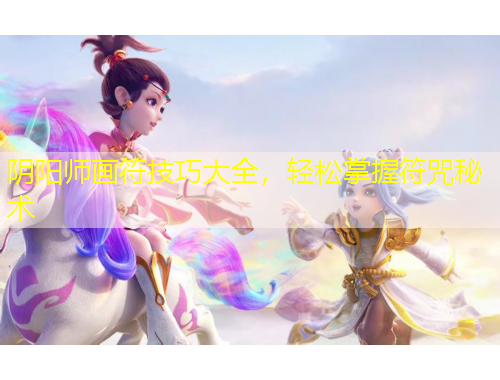 陰陽師畫符技巧大全，輕松掌握符咒秘術(shù)