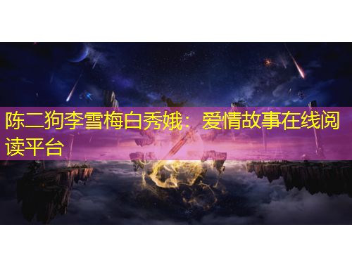 陳二狗李雪梅白秀娥：愛情故事在線閱讀平臺(tái)