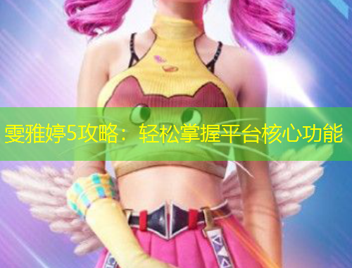 雯雅婷5攻略：輕松掌握平臺(tái)核心功能