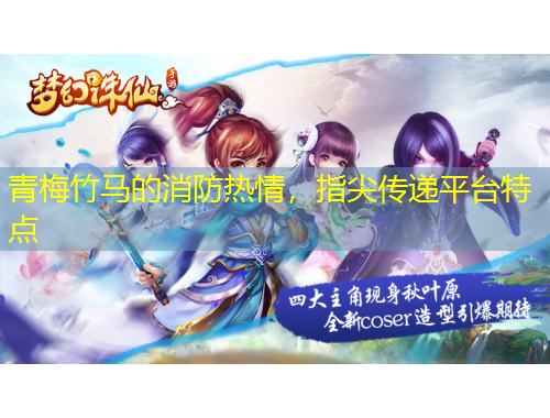 青梅竹馬的消防熱情，指尖傳遞平臺特點