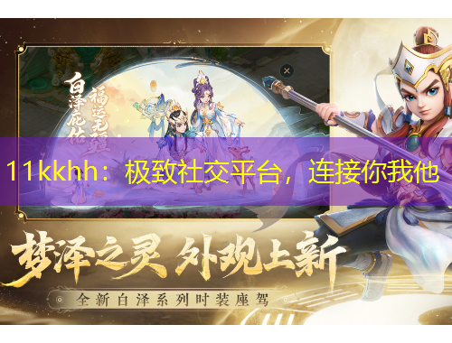 11kkhh：極致社交平臺(tái)，連接你我他