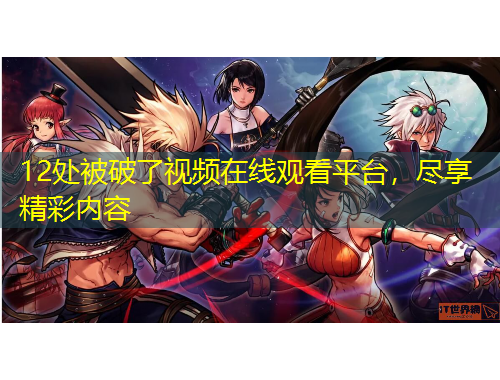 12處被破了視頻在線觀看平臺，盡享精彩內(nèi)容