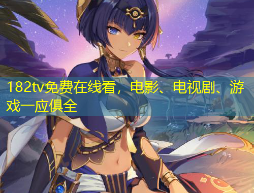 182tv免費在線看，電影、電視劇、游戲一應俱全