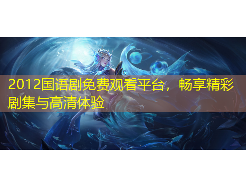 2012國語劇免費觀看平臺，暢享精彩劇集與高清體驗