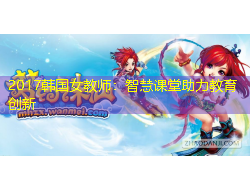2017韓國女教師：智慧課堂助力教育創(chuàng)新