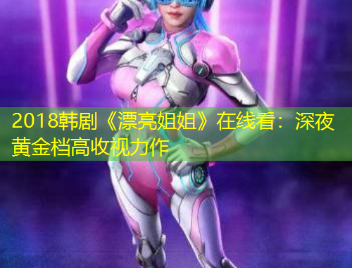 2018韓劇《漂亮姐姐》在線看：深夜黃金檔高收視力作