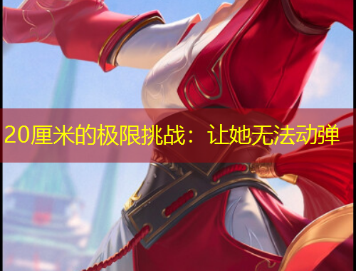 20厘米的極限挑戰(zhàn)：讓她無法動彈