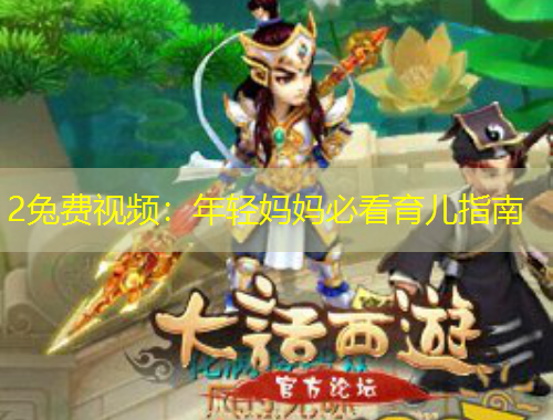 2兔費視頻：年輕媽媽必看育兒指南