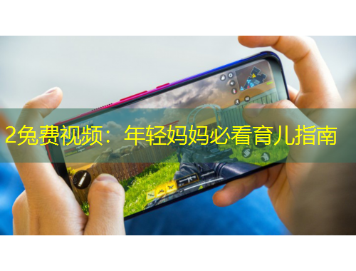 2兔費視頻：年輕媽媽必看育兒指南